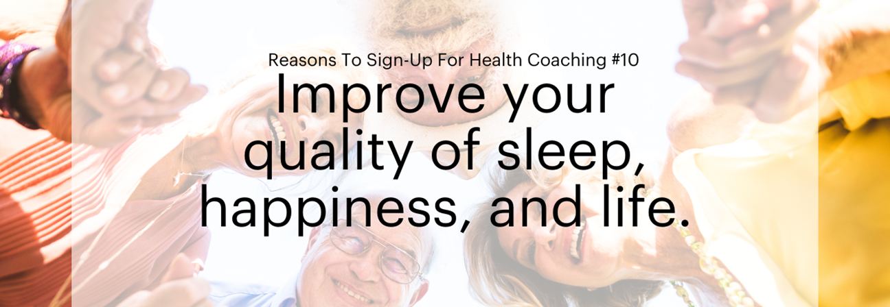 Reasons To Sign-Up For Health Coaching #10 Improve your quality of sleep, happiness, and life.