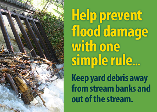 Help prevent flood damage with one simple rule... Keep yard debris away from stream banks and out of the stream.